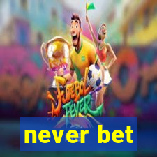 never bet